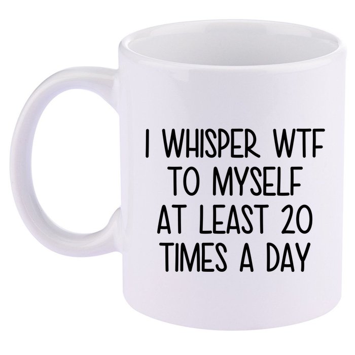 I Whisper Wtf To Myself At Least 20 Times A Day Funny 11oz C Handle Ceramic Mug