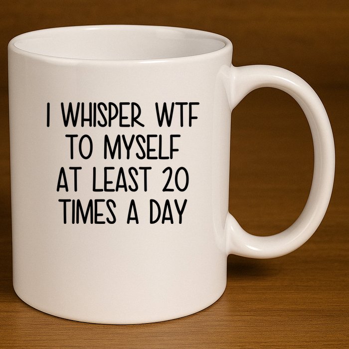I Whisper Wtf To Myself At Least 20 Times A Day Funny 11oz C Handle Ceramic Mug