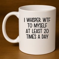I Whisper Wtf To Myself At Least 20 Times A Day Funny 11oz C Handle Ceramic Mug