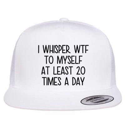 I Whisper Wtf To Myself At Least 20 Times A Day Funny Flatbill Hat