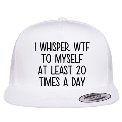 I Whisper Wtf To Myself At Least 20 Times A Day Funny Flat Bill Trucker Hat