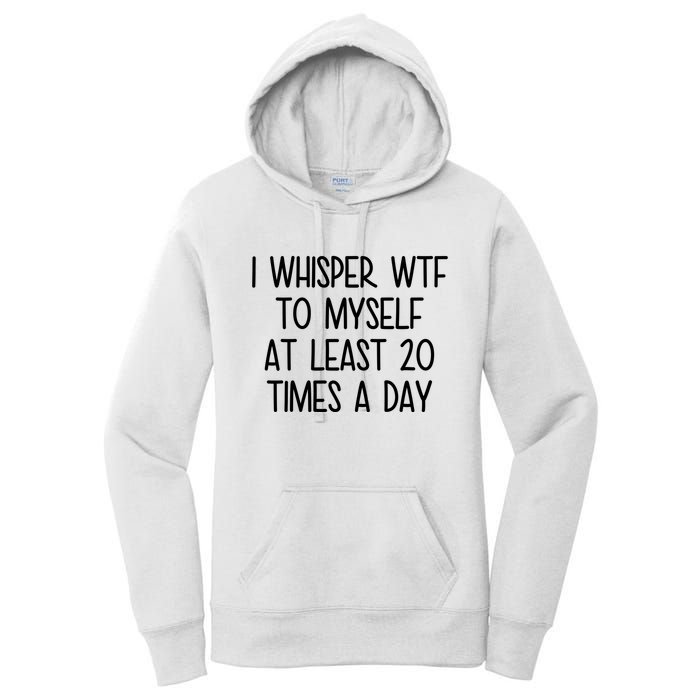 I Whisper Wtf To Myself At Least 20 Times A Day Funny Women's Pullover Hoodie