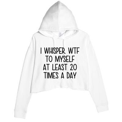 I Whisper Wtf To Myself At Least 20 Times A Day Funny Crop Fleece Hoodie