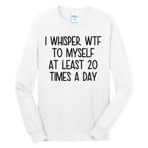 I Whisper Wtf To Myself At Least 20 Times A Day Funny Tall Long Sleeve T-Shirt