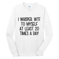 I Whisper Wtf To Myself At Least 20 Times A Day Funny Tall Long Sleeve T-Shirt