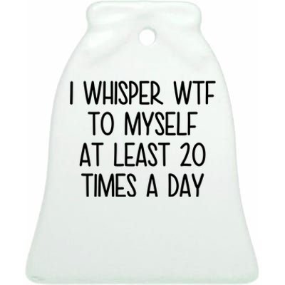 I Whisper Wtf To Myself At Least 20 Times A Day Funny Ceramic Bell Ornament