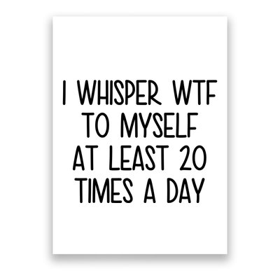 I Whisper Wtf To Myself At Least 20 Times A Day Funny Poster