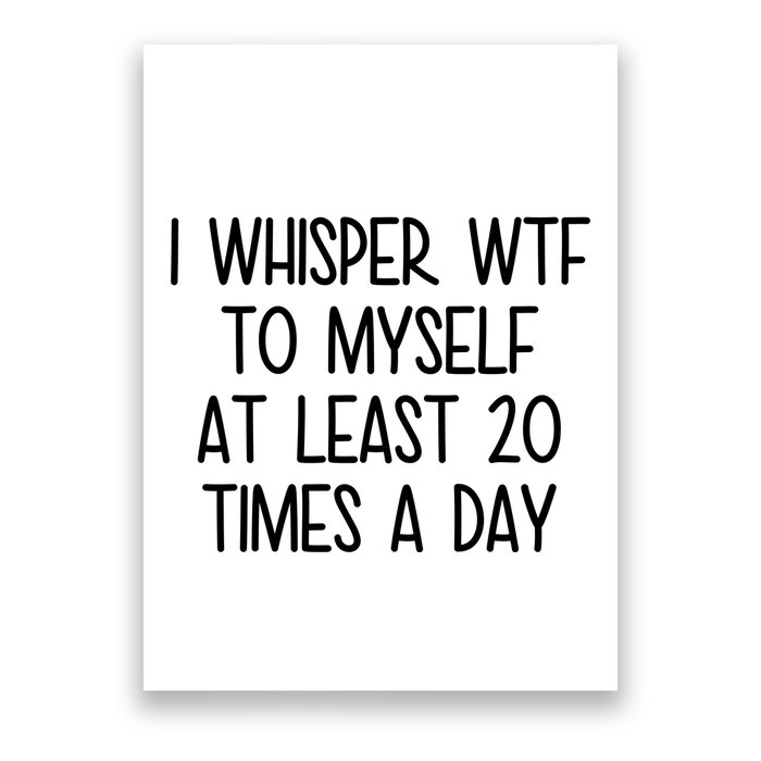 I Whisper Wtf To Myself At Least 20 Times A Day Funny Poster