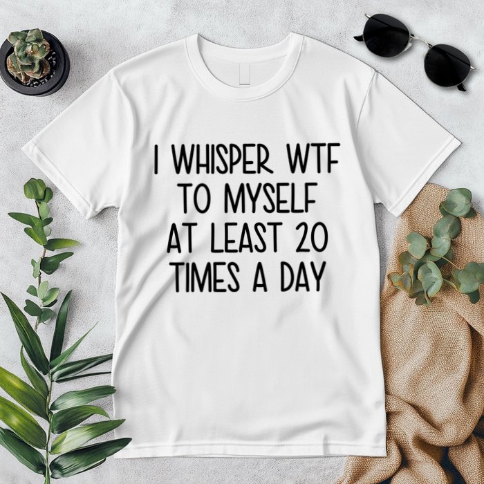 I Whisper Wtf To Myself At Least 20 Times A Day Funny Premium T-Shirt
