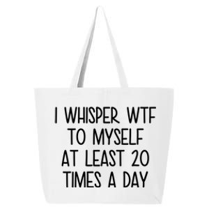 I Whisper Wtf To Myself At Least 20 Times A Day Funny 25L Jumbo Tote