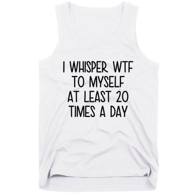 I Whisper Wtf To Myself At Least 20 Times A Day Funny Tank Top