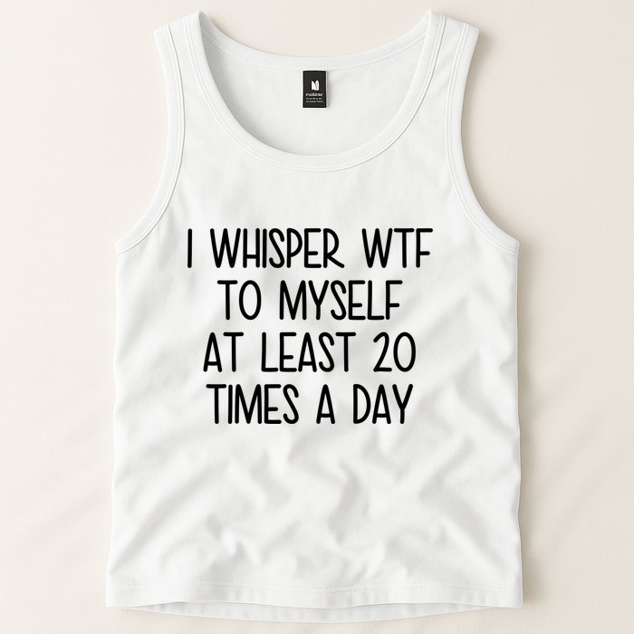 I Whisper Wtf To Myself At Least 20 Times A Day Funny Tank Top