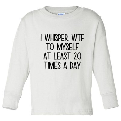 I Whisper Wtf To Myself At Least 20 Times A Day Funny Toddler Long Sleeve Shirt