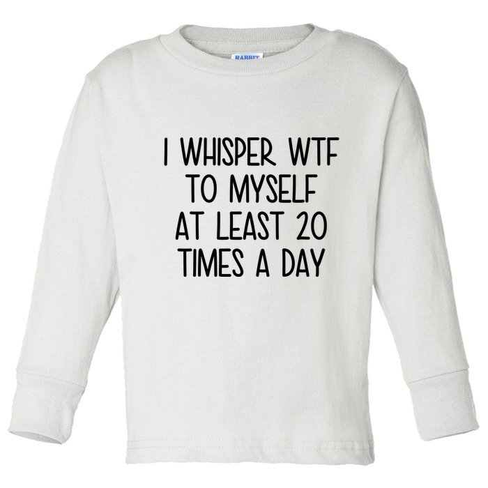 I Whisper Wtf To Myself At Least 20 Times A Day Funny Toddler Long Sleeve Shirt
