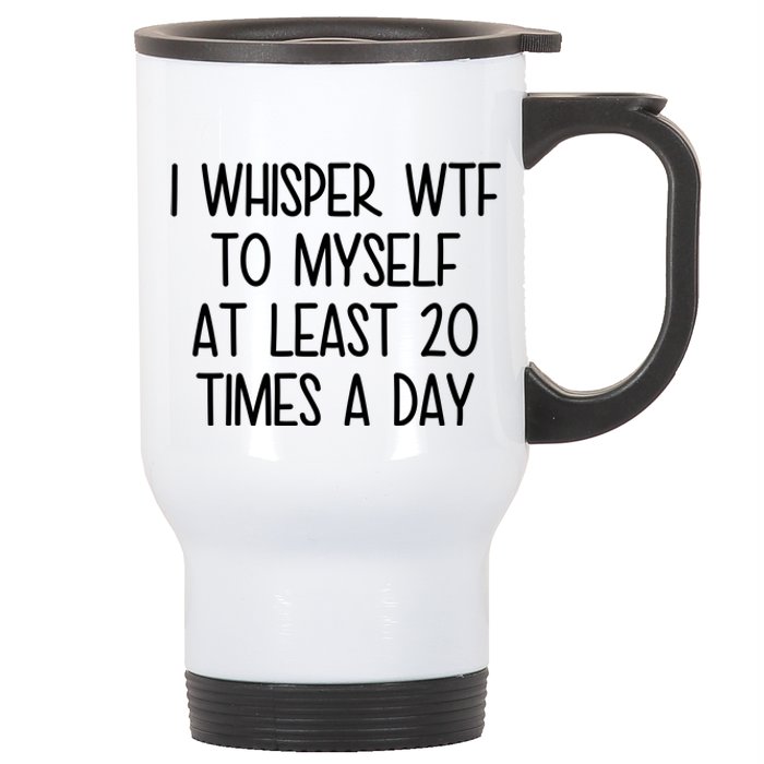 I Whisper Wtf To Myself At Least 20 Times A Day Funny Stainless Steel Travel Mug