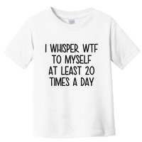 I Whisper Wtf To Myself At Least 20 Times A Day Funny Toddler T-Shirt