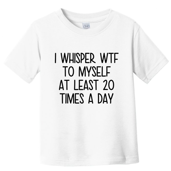 I Whisper Wtf To Myself At Least 20 Times A Day Funny Toddler T-Shirt