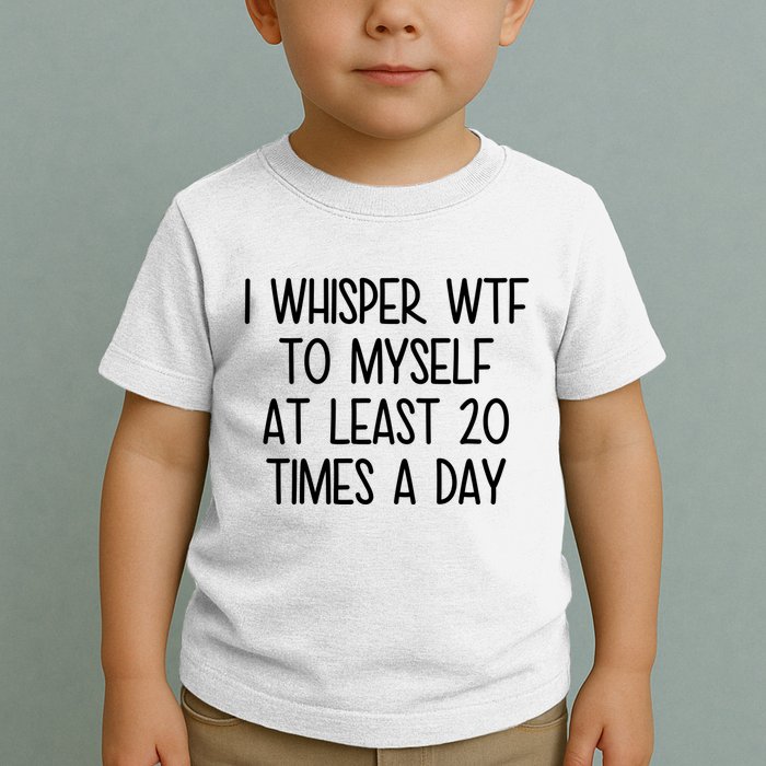 I Whisper Wtf To Myself At Least 20 Times A Day Funny Toddler T-Shirt