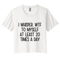I Whisper Wtf To Myself At Least 20 Times A Day Funny Crop Top