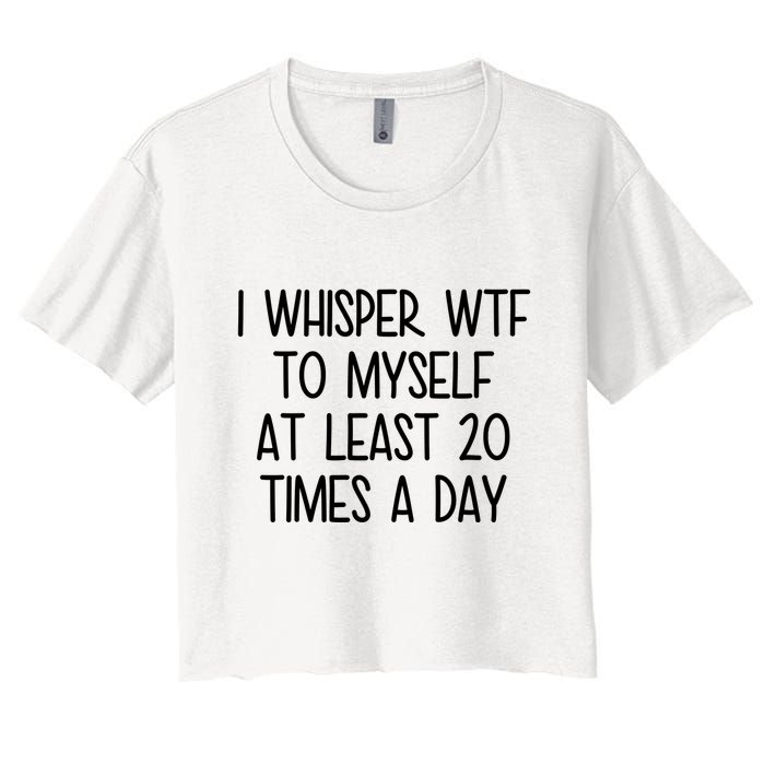 I Whisper Wtf To Myself At Least 20 Times A Day Funny Crop Top