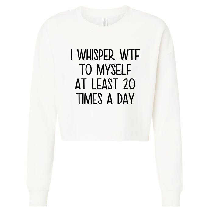I Whisper Wtf To Myself At Least 20 Times A Day Funny Cropped Pullover Crew
