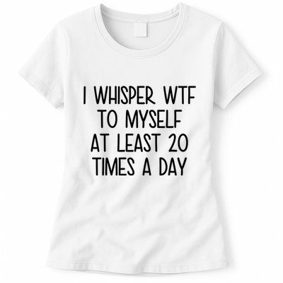 I Whisper Wtf To Myself At Least 20 Times A Day Funny Womens T-Shirt