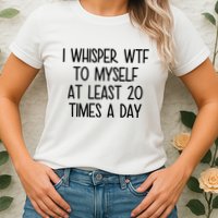 I Whisper Wtf To Myself At Least 20 Times A Day Funny Womens T-Shirt