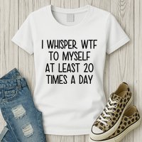 I Whisper Wtf To Myself At Least 20 Times A Day Funny Womens T-Shirt