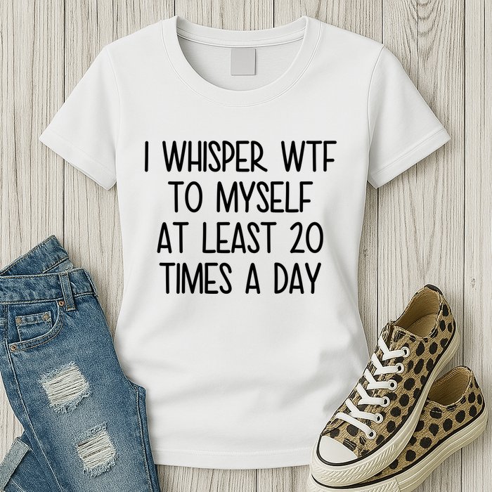 I Whisper Wtf To Myself At Least 20 Times A Day Funny Womens T-Shirt