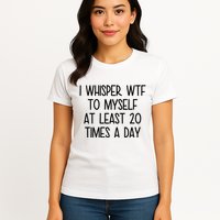 I Whisper Wtf To Myself At Least 20 Times A Day Funny Womens T-Shirt