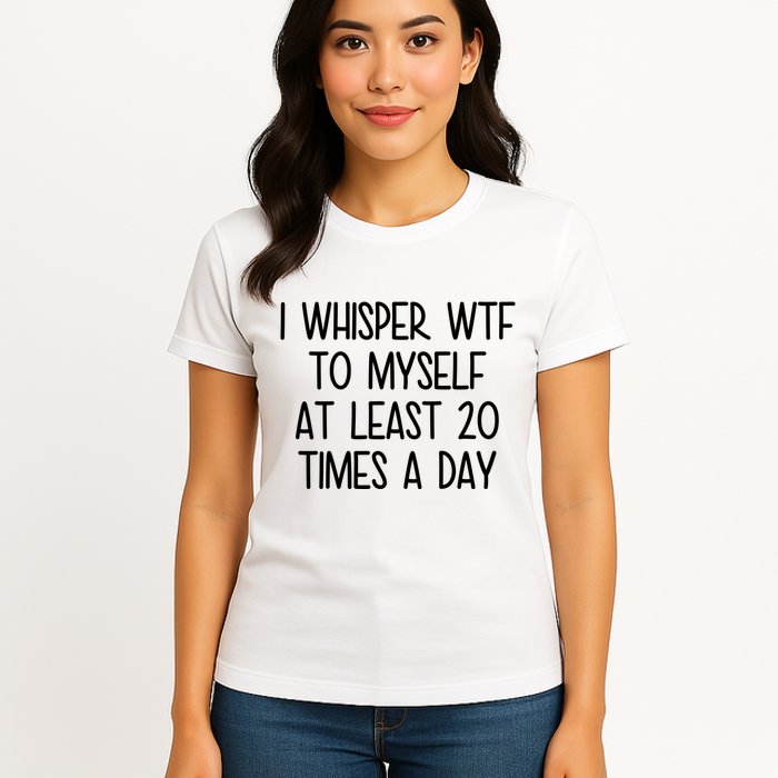 I Whisper Wtf To Myself At Least 20 Times A Day Funny Womens T-Shirt