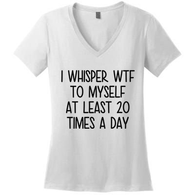 I Whisper Wtf To Myself At Least 20 Times A Day Funny Women's V-Neck T-Shirt