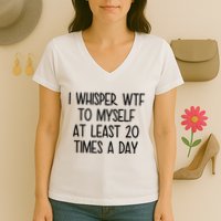 I Whisper Wtf To Myself At Least 20 Times A Day Funny Women's V-Neck T-Shirt