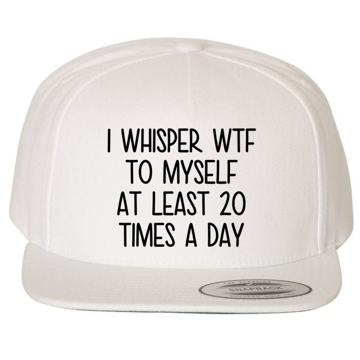 I Whisper Wtf To Myself At Least 20 Times A Day Funny Wool Snapback Cap