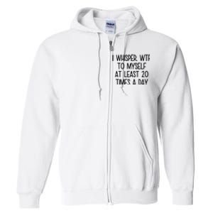 I Whisper Wtf To Myself At Least 20 Times A Day Funny Full Zip Hoodie