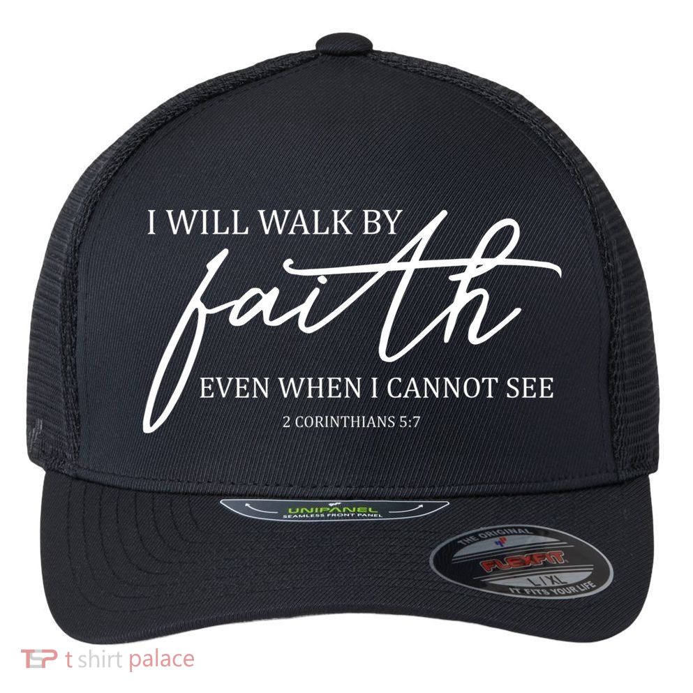 I Will Walk By Faith Even When I Cannot See Faith Christian Flexfit Unipanel Trucker Cap
