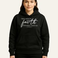 I Will Walk By Faith Even When I Cannot See Faith Christian Hoodie