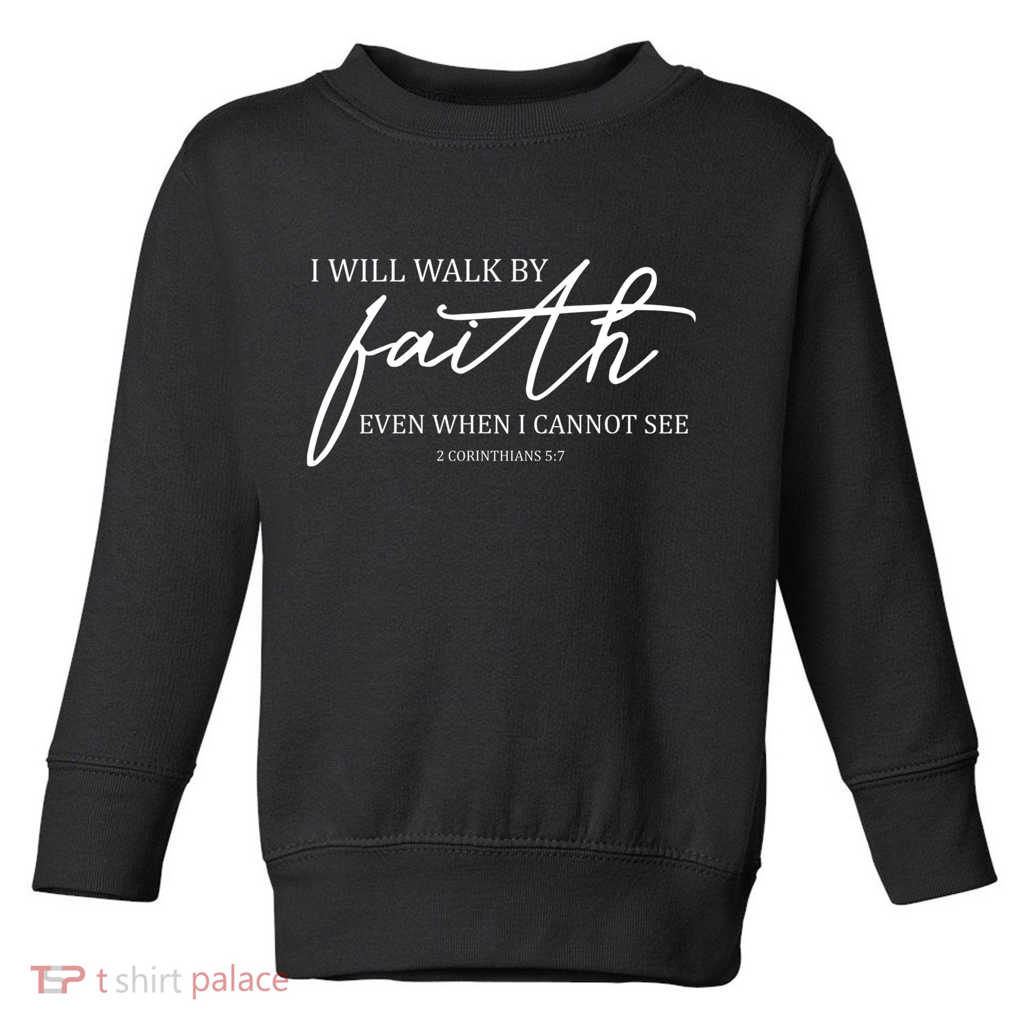 I Will Walk By Faith Even When I Cannot See Faith Christian Toddler Sweatshirt