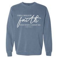 I Will Walk By Faith Even When I Cannot See Faith Christian Garment-Dyed Sweatshirt