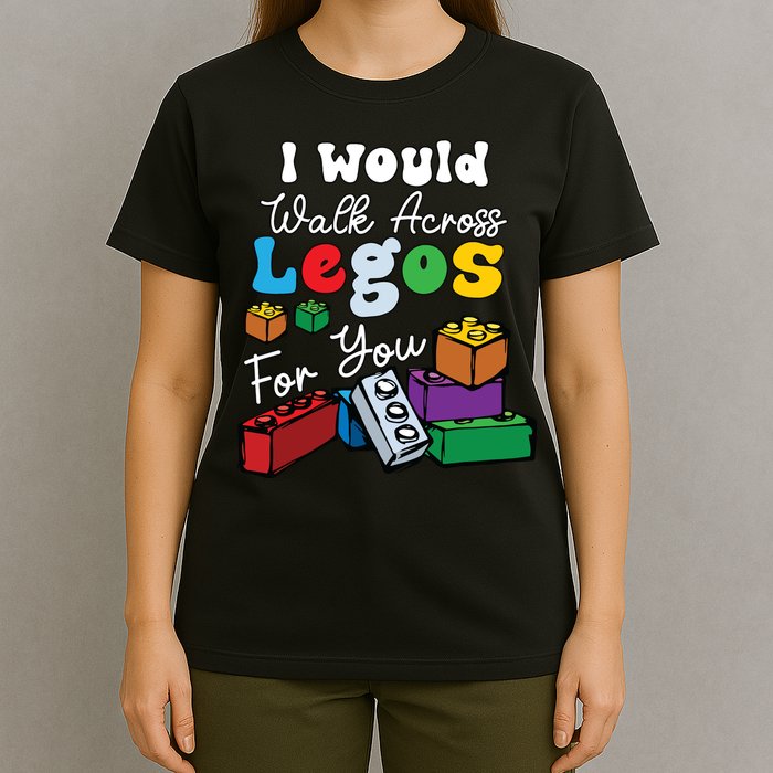 I Would Walk On Block Building For You Mom Life Funny Lover T-Shirt