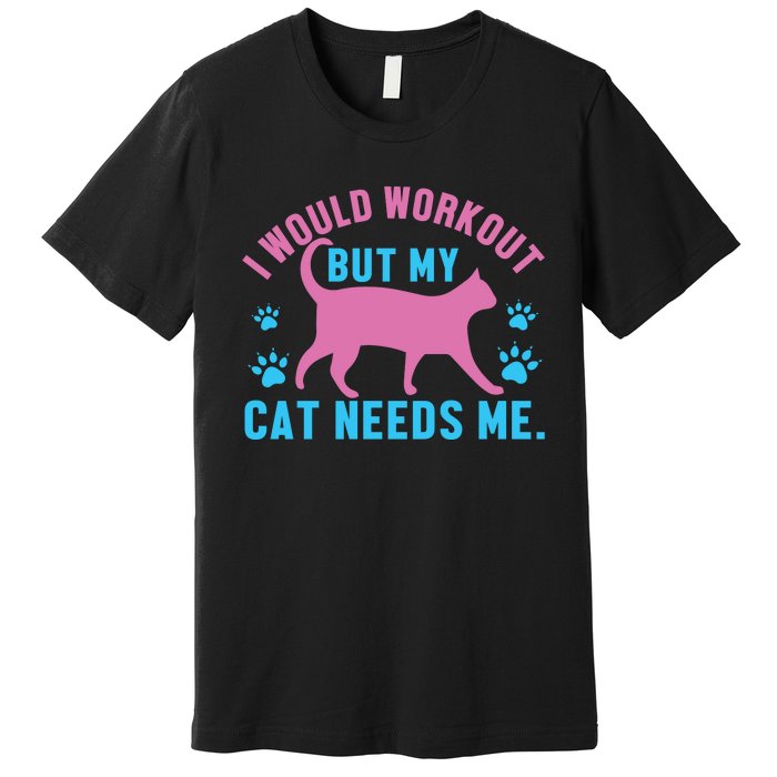 I Would Workout But My Cat Needs Me Premium T-Shirt