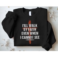I Will Walk By Faith Even When I Cannot See Christian Jesus Sweatshirt