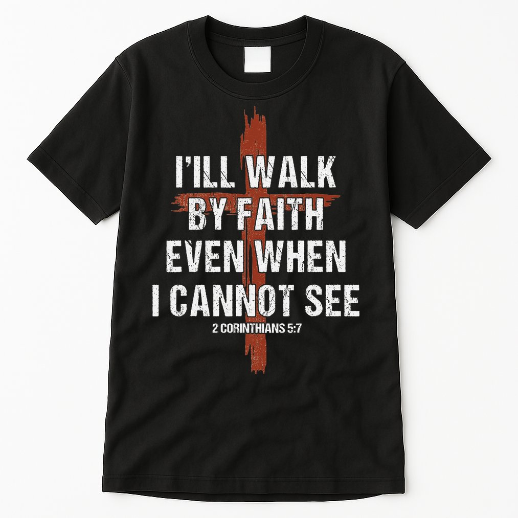 I Will Walk By Faith Even When I Cannot See Christian Jesus Tall T-Shirt