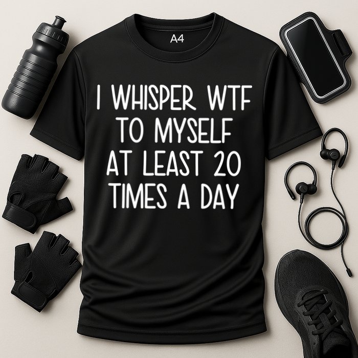 I Whisper Wtf To Myself At Least 20 Times A Day Performance Shirt