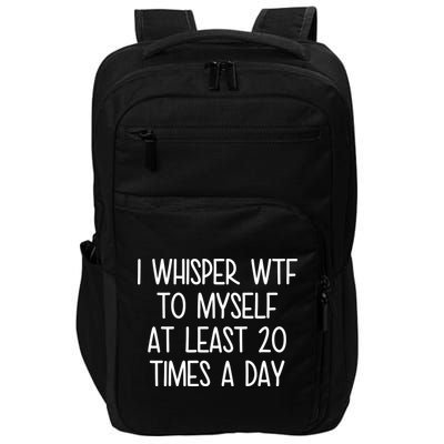 I Whisper Wtf To Myself At Least 20 Times A Day Impact Tech Backpack