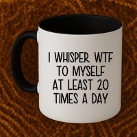 I Whisper Wtf To Myself At Least 20 Times A Day Mug
