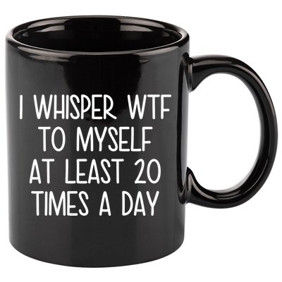 I Whisper Wtf To Myself At Least 20 Times A Day 11oz C Handle Ceramic Mug