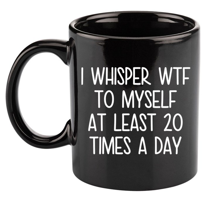 I Whisper Wtf To Myself At Least 20 Times A Day 11oz C Handle Ceramic Mug