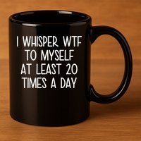 I Whisper Wtf To Myself At Least 20 Times A Day 11oz C Handle Ceramic Mug