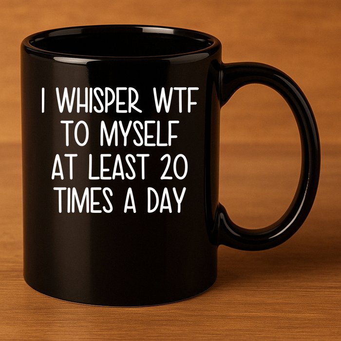 I Whisper Wtf To Myself At Least 20 Times A Day 11oz C Handle Ceramic Mug